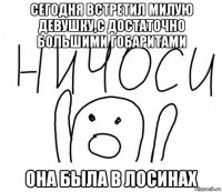 сегодня встретил милую девушку,с достаточно большими гобаритами она была в лосинах