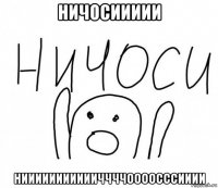 ничосиииии ниииииииииииччччоооосссииии