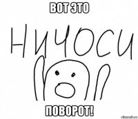 вот это поворот!