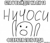 gta v выйдет на пк 14 февраля 2016 года