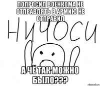 попросил военкома не отправлять в армию не отправил а чё так можно было???