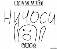 когда нашёл 5000 $