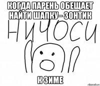 когда парень обещает найти шапку– зонтик к зиме