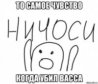 то самое чувство когда убил васса