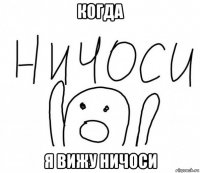 когда я вижу ничоси