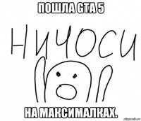 пошла gta 5 на максималках.