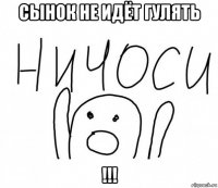 сынок не идёт гулять !!!