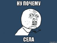 ну почeму села