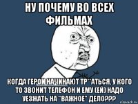 ну почему во всех фильмах когда герои начинают тр**аться, у кого то звонит телефон и ему (ей) надо уезжать на "важное" дело???