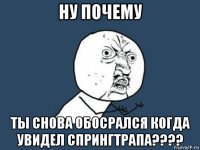 ну почему ты снова обосрался когда увидел спрингтрапа????