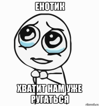 енотик хватит нам уже ругаться