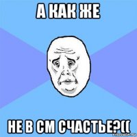 а как же не в см счастье?((