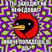 а ты заходил на нефёдова!? иначе попадёшь в шб!