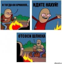 И тогда он крикнул... Идите нахуй! Отсоси шлюха