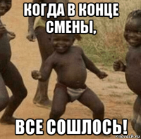 когда в конце смены, все сошлось!