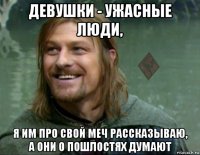 девушки - ужасные люди, я им про свой меч рассказываю, а они о пошлостях думают