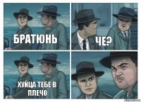 братюнь че? хуйца тебе в плечо