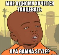 мне одному хочется танцевать opa gamna style?