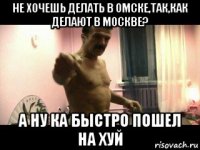 не хочешь делать в омске,так,как делают в москве? а ну ка быстро пошел на хуй