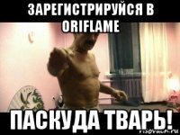 зарегистрируйся в oriflame паскуда тварь!