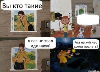 Вы кто такие  я вас не звал иди нахуй Ага на хуй нас хотел послать!