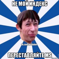 не мой индекс переставляйте ms