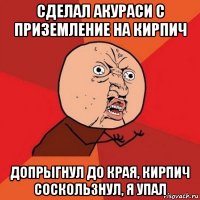 сделал акураси с приземление на кирпич допрыгнул до края, кирпич соскользнул, я упал