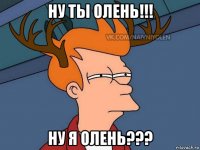 ну ты олень!!! ну я олень???