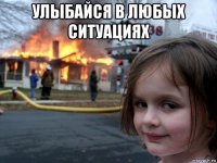 улыбайся в любых ситуациях 