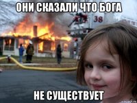 они сказали что бога не существует