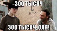 300 тысяч 300 тысяч, оля!