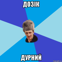 дозік дурний