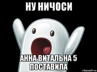 ну ничоси анна витальна 5 поставила