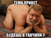 тема привет будешь в танчики ?