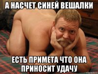 а насчет синей вешалки есть примета что она приносит удачу