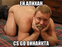 ей алихан сs go ойнайкта