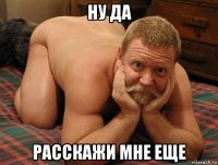 ну да расскажи мне еще