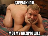 скучаю по моему андрюше!