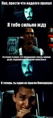 Пап, прости что надолго пропал Я тебе сильно жду Но вчера я узнал, что прошедшие сквозь черную дыру, подвержены воздействию Хаоса И теперь ты один из врагов Империума