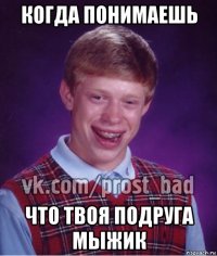 когда понимаешь что твоя подруга мыжик