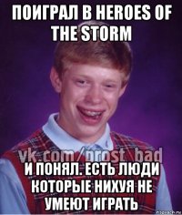 поиграл в heroes of the storm и понял. есть люди которые нихуя не умеют играть