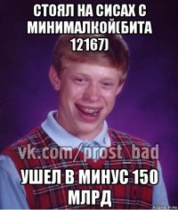 стоял на сисах с минималкой(бита 12167) ушел в минус 150 млрд