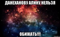 данеханову алину нельзя обижать!!!