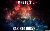 мне то:з* как-кто похуй**