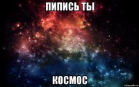 пипись ты космос