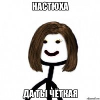 настюха да ты чёткая