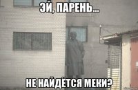  не найдётся меки?