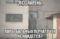 псс парень пары бальных перчаточек не найдётся?