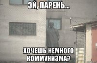  хочешь немного коммунизма?