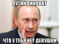 путин виноват что у тебя нет девушки